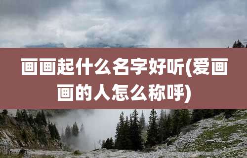 画画起什么名字好听(爱画画的人怎么称呼)