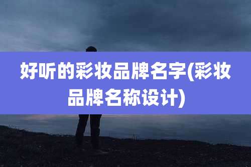 好听的彩妆品牌名字(彩妆品牌名称设计)