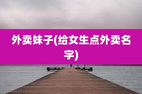 外卖妹子(给女生点外卖名字)