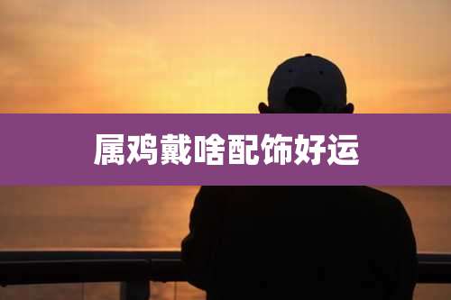 属鸡戴啥配饰好运