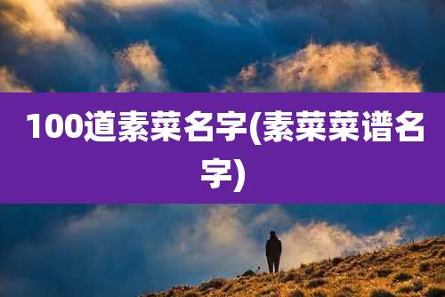 100道素菜名字(素菜菜谱名字)