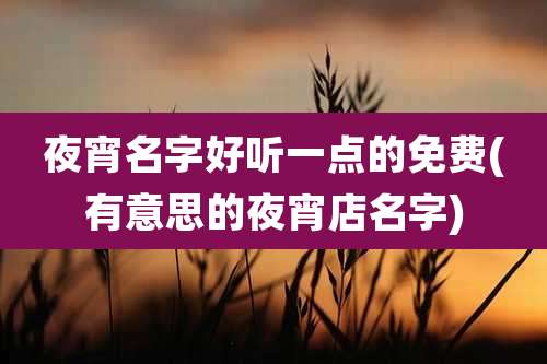 夜宵名字好听一点的免费(有意思的夜宵店名字)