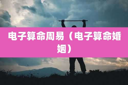 电子算命周易(电子算命婚姻)