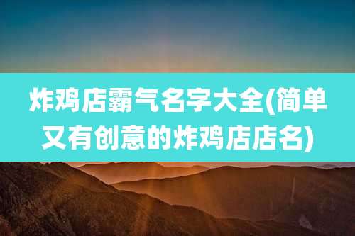 炸鸡店霸气名字大全(简单又有创意的炸鸡店店名)