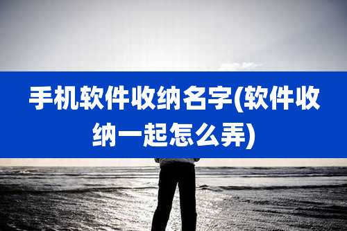 手机软件收纳名字(软件收纳一起怎么弄)