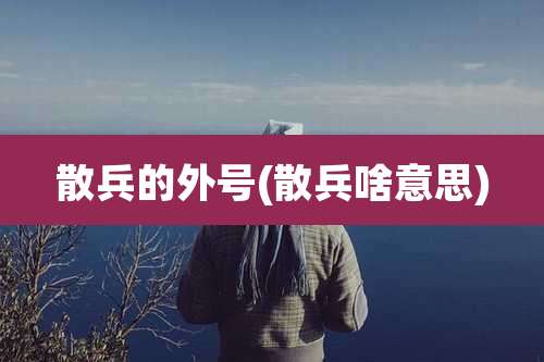 散兵的外号(散兵啥意思)