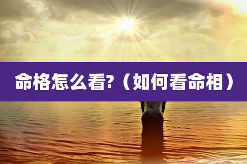 命格怎么看?(如何看命相)