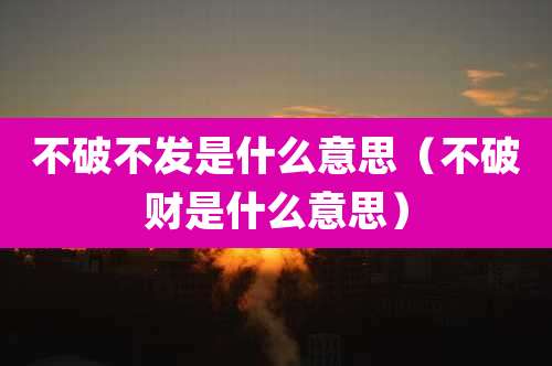 不破不发是什么意思(不破财是什么意思)