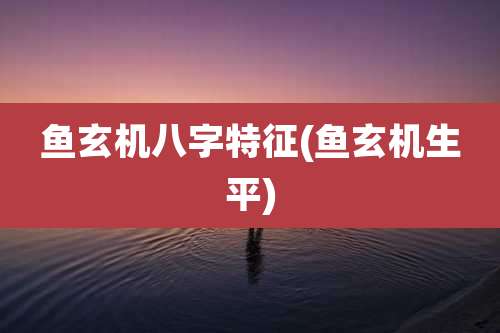 鱼玄机八字特征(鱼玄机生平)