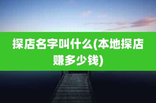 探店名字叫什么(本地探店赚多少钱)