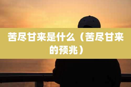 苦尽甘来是什么（苦尽甘来的预兆）