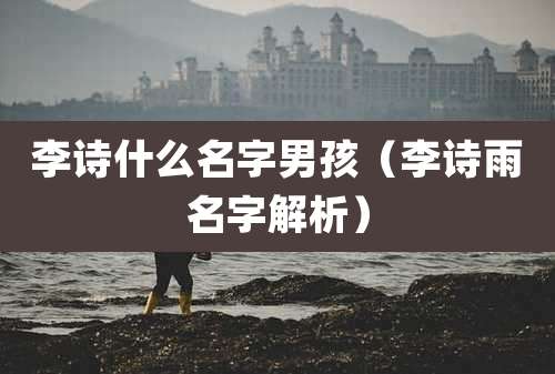 李诗什么名字男孩（李诗雨名字解析）