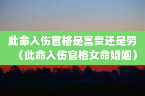 此命入伤官格是富贵还是穷(此命入伤官格女命婚姻)