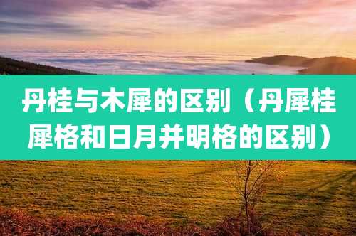 丹桂与木犀的区别(丹犀桂犀格和日月并明格的区别)