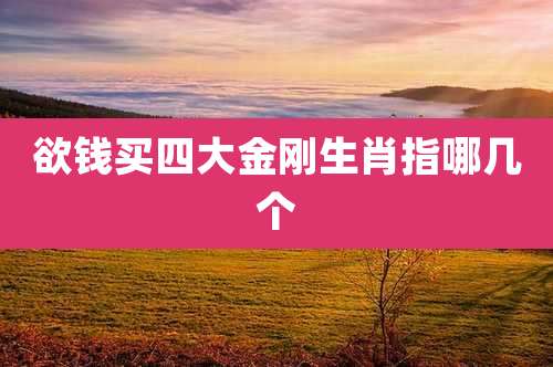 欲钱买四大金刚生肖指哪几个