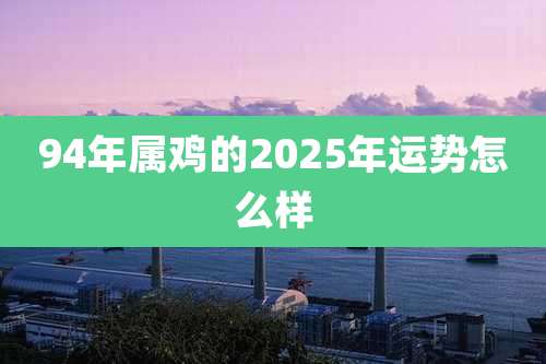94年属鸡的2025年运势怎么样