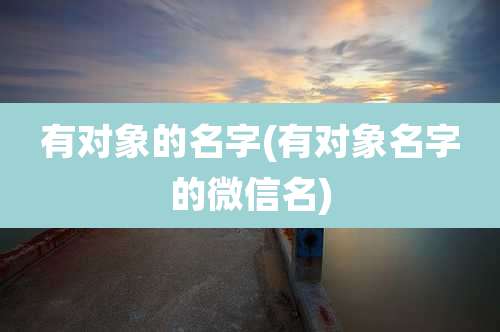 有对象的名字(有对象名字的微信名)