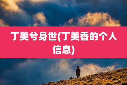 丁美兮身世(丁美香的个人信息)