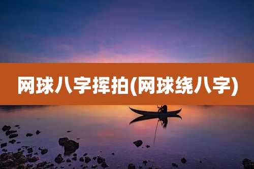 网球八字挥拍(网球绕八字)