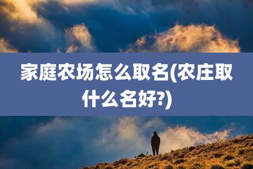 家庭农场怎么取名(农庄取什么名好?)