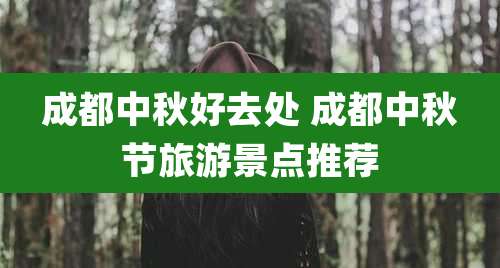 成都中秋好去处 成都中秋节旅游景点推荐