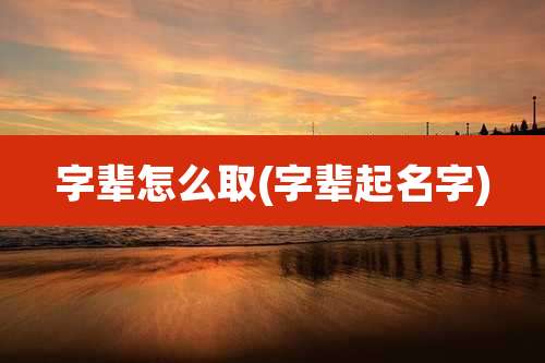 字辈怎么取(字辈起名字)