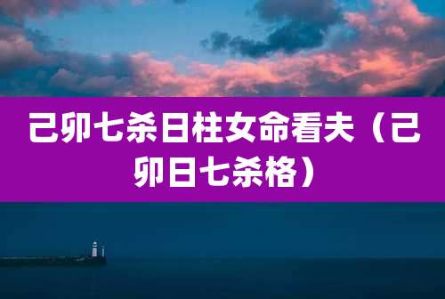 己卯七杀日柱女命看夫(己卯日七杀格)