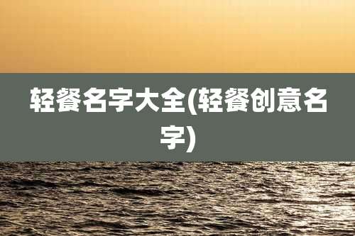 轻餐名字大全(轻餐创意名字)