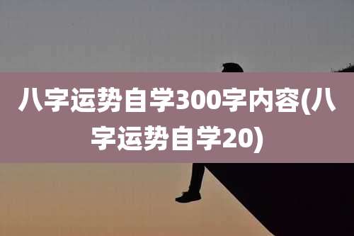 八字运势自学300字内容(八字运势自学20)