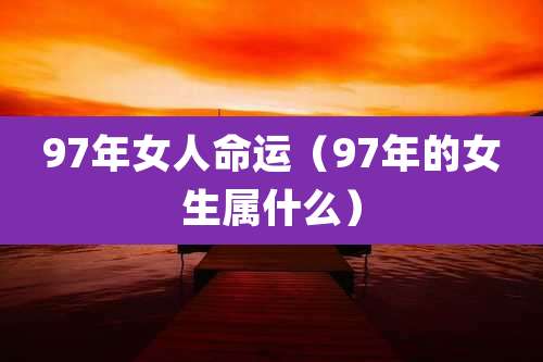 97年女人命运（97年的女生属什么）