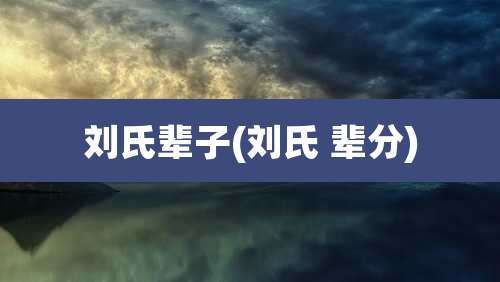 刘氏辈子(刘氏 辈分)