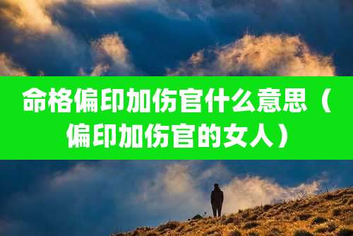 命格偏印加伤官什么意思（偏印加伤官的女人）