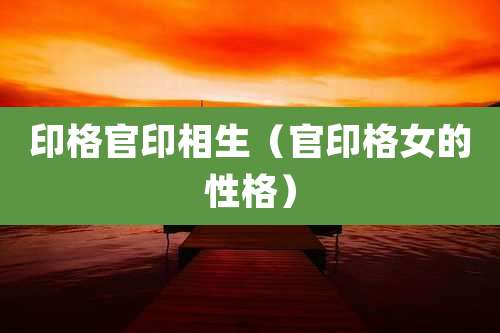 印格官印相生(官印格女的性格)