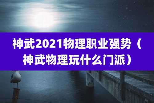 神武2021物理职业强势(神武物理玩什么门派)