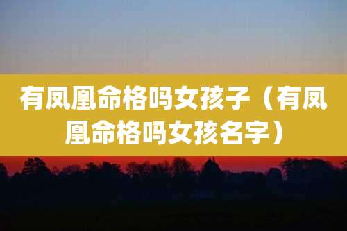 有凤凰命格吗女孩子(有凤凰命格吗女孩名字)