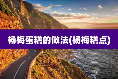 杨梅蛋糕的做法(杨梅糕点)