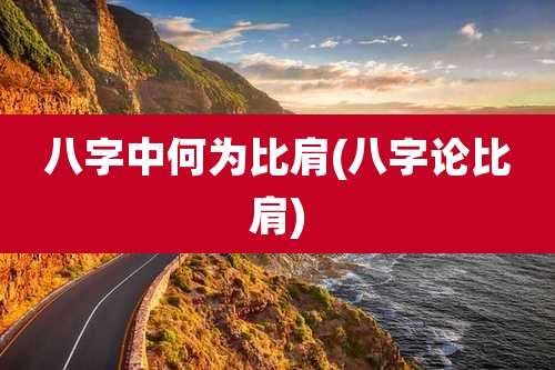 八字中何为比肩(八字论比肩)