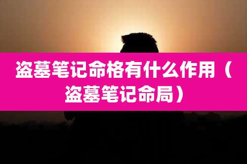 盗墓笔记命格有什么作用（盗墓笔记命局）