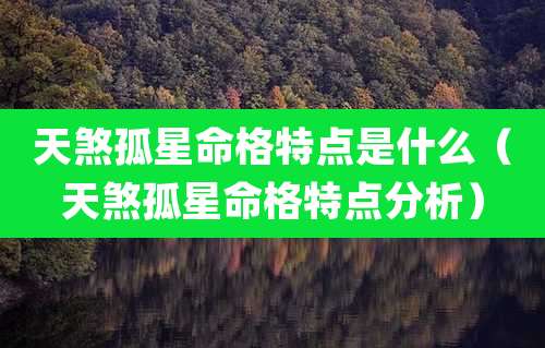 天煞孤星命格特点是什么(天煞孤星命格特点分析)