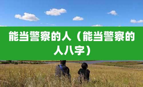 能当警察的人(能当警察的人八字)