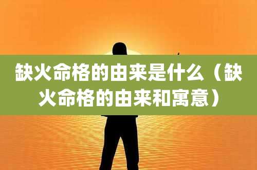 缺火命格的由来是什么（缺火命格的由来和寓意）
