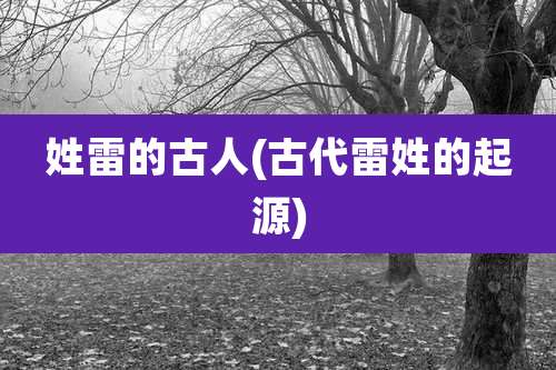 姓雷的古人(古代雷姓的起源)