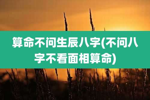 算命不问生辰八字(不问八字不看面相算命)