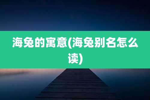 海兔的寓意(海兔别名怎么读)