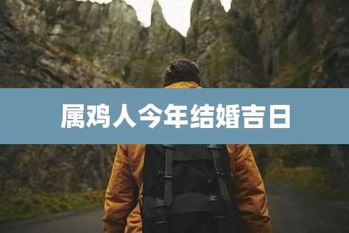属鸡人今年结婚吉日