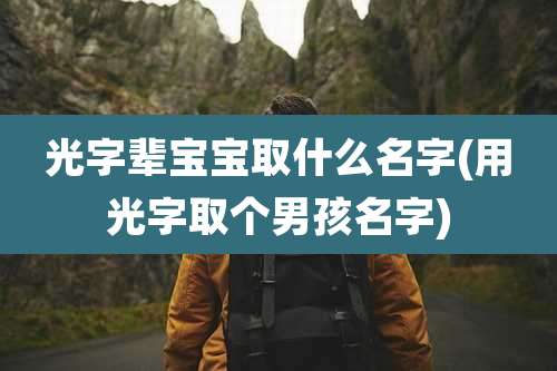 光字辈宝宝取什么名字(用光字取个男孩名字)