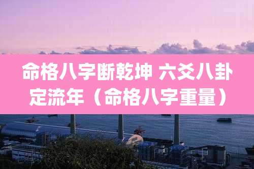 命格八字断乾坤 六爻八卦定流年（命格八字重量）