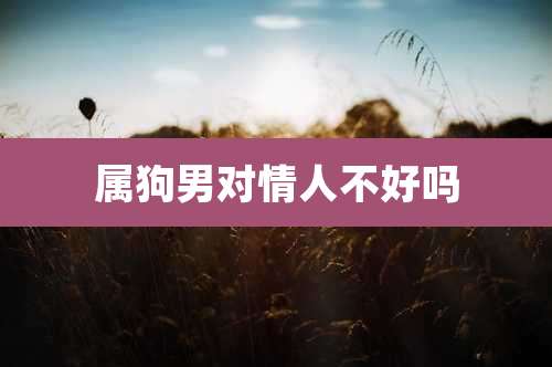 属狗男对情人不好吗