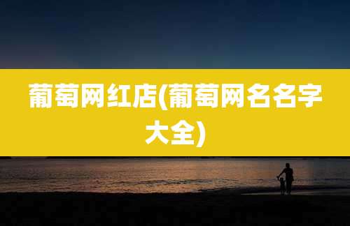 葡萄网红店(葡萄网名名字大全)