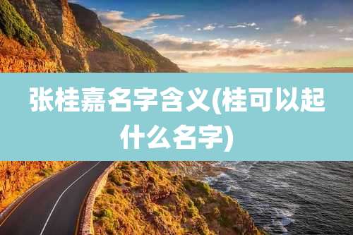 张桂嘉名字含义(桂可以起什么名字)